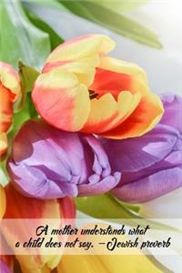 A mother understands what a child does not say. -Jewish proverb