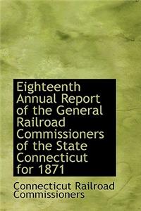 Eighteenth Annual Report of the General Railroad Commissioners of the State Connecticut for 1871