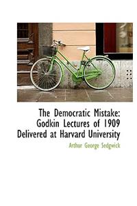 The Democratic Mistake: Godkin Lectures of 1909 Delivered at Harvard University