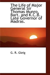 The Life of Major General Sir Thomas Munro, Bart. and K.C.B., Late Governor of Madras.