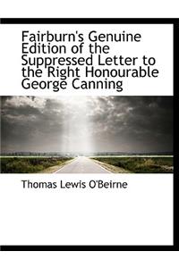 Fairburn's Genuine Edition of the Suppressed Letter to the Right Honourable George Canning