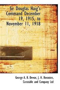 Sir Douglas Haig's Command December 19, 1915, to November 11, 1918