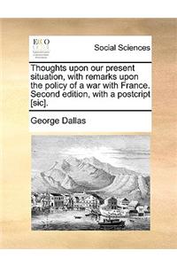 Thoughts Upon Our Present Situation, with Remarks Upon the Policy of a War with France. Second Edition, with a Postcript [Sic].