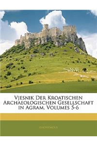 Vjesnik Der Kroatischen Archaeologischen Gesellschaft in Agram, Volumes 5-6