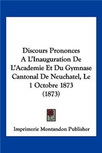 Discours Prononces A L'Inauguration De L'Academie Et Du Gymnase Cantonal De Neuchatel, Le 1 Octobre 1873 (1873)