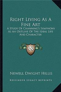 Right Living as a Fine Art: A Study of Channing's Symphony as an Outline of the Ideal Life and Character