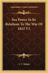 Sea Power in Its Relations to the War of 1812 V1
