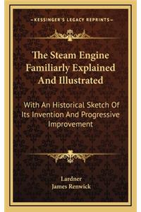 The Steam Engine Familiarly Explained and Illustrated