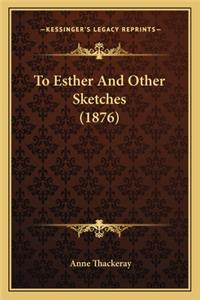 To Esther and Other Sketches (1876) to Esther and Other Sketches (1876)