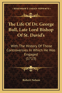 The Life of Dr. George Bull, Late Lord Bishop of St. David's