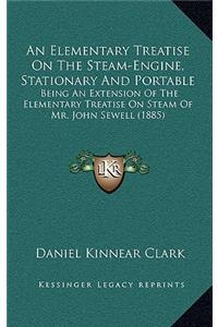 An Elementary Treatise on the Steam-Engine, Stationary and Portable