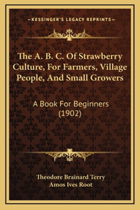 The A. B. C. Of Strawberry Culture, For Farmers, Village People, And Small Growers: A Book For Beginners (1902)