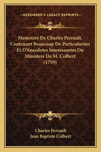 Memoires De Charles Perrault, Contenant Beaucoup De Particularites Et D'Anecdotes Interessantes Du Ministere De M. Colbert (1759)