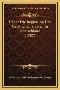 Ueber Die Regierung Der Geistlichen Staaten In Deutschland (1787)