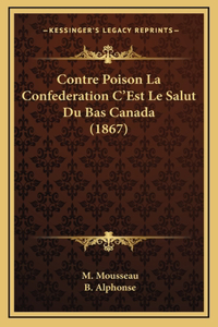 Contre Poison La Confederation C'Est Le Salut Du Bas Canada (1867)