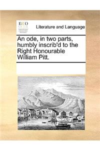 An Ode, in Two Parts, Humbly Inscrib'd to the Right Honourable William Pitt.