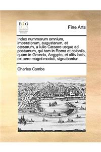 Index Nummorum Omnium, Imperatorum, Augustarum, Et Csarum, a Iulio Csare Usque Ad Postumum, Qui Tam in Roma Et Coloniis, Quam in Graecia, Aegypto, Et Aliis Locis, Ex Aere Magni Moduli, Signabantur.