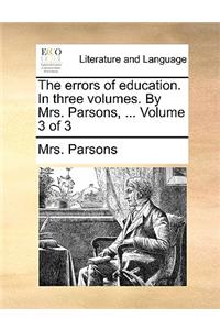 The errors of education. In three volumes. By Mrs. Parsons, ... Volume 3 of 3
