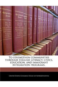 To Strengthen Communities Through English Literacy, Civics, Education, and Immigrant Integration Programs.