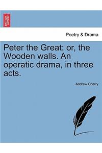 Peter the Great: Or, the Wooden Walls. an Operatic Drama, in Three Acts.