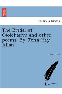Bridal of Caölchairn; and other poems. By John Hay Allan.