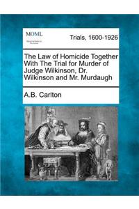 Law of Homicide Together with the Trial for Murder of Judge Wilkinson, Dr. Wilkinson and Mr. Murdaugh