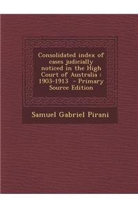 Consolidated Index of Cases Judicially Noticed in the High Court of Australia: 1903-1913