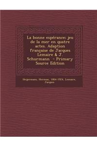 La Bonne Esperance; Jeu de la Mer En Quatre Actes. Adaption Francaise de Jacques Lemaire & J. Schurmann - Primary Source Edition
