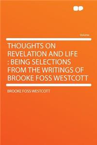 Thoughts on Revelation and Life: Being Selections from the Writings of Brooke Foss Westcott