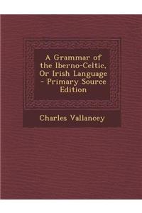 A Grammar of the Iberno-Celtic, or Irish Language - Primary Source Edition