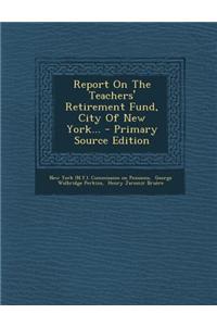 Report on the Teachers' Retirement Fund, City of New York... - Primary Source Edition