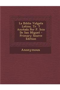 La Biblia Vulgata Latina, Tr. y Anotada Por P. Scio de San Miguel