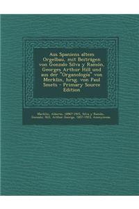 Aus Spaniens Altem Orgelbau, Mit Beitragen Von Gonzalo Silva y Ramon, Georges Arthur Hill Und Aus Der Organologia Von Merklin, Hrsg. Von Paul Smets