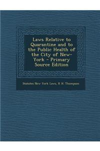 Laws Relative to Quarantine and to the Public Health of the City of New-York - Primary Source Edition