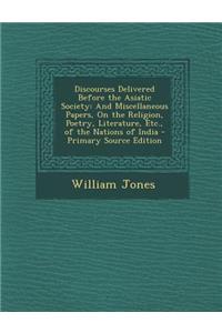 Discourses Delivered Before the Asiatic Society: And Miscellaneous Papers, on the Religion, Poetry, Literature, Etc., of the Nations of India - Primary Source Edition