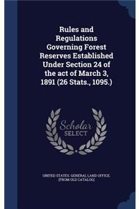 Rules and Regulations Governing Forest Reserves Established Under Section 24 of the act of March 3, 1891 (26 Stats., 1095.)