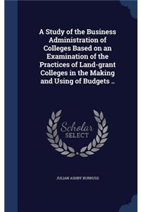 A Study of the Business Administration of Colleges Based on an Examination of the Practices of Land-grant Colleges in the Making and Using of Budgets ..