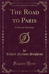 The Road to Paris: A Story of Adventure (Classic Reprint)