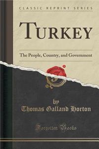 Turkey: The People, Country, and Government (Classic Reprint)