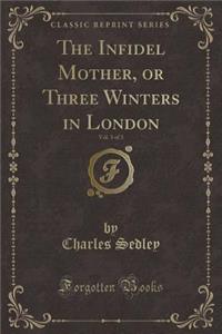 The Infidel Mother, or Three Winters in London, Vol. 3 of 3 (Classic Reprint)