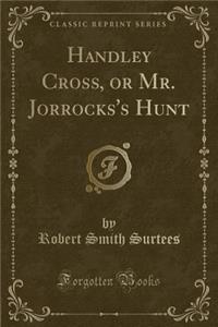 Handley Cross, or Mr. Jorrocks's Hunt (Classic Reprint)