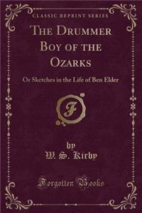 The Drummer Boy of the Ozarks: Or Sketches in the Life of Ben Elder (Classic Reprint)