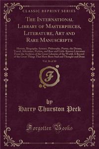 The International Library of Masterpieces, Literature, Art and Rare Manuscripts, Vol. 26 of 30: History, Biography, Science, Philosophy, Poetry, the Drama, Travel, Adventure, Fiction, and Rare and Little-Known Literature from the Archives of the Gr