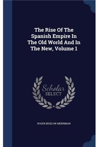 The Rise Of The Spanish Empire In The Old World And In The New, Volume 1