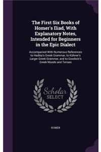 First Six Books of Homer's Iliad, With Explanatory Notes, Intended for Beginners in the Epic Dialect