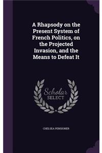 A Rhapsody on the Present System of French Politics, on the Projected Invasion, and the Means to Defeat It