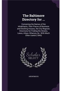 The Baltimore Directory for ...: Containing the Names of the Inhabitants, Their Places of Business and Dwelling Houses, the City Register, Directions for Finding the Streets, Lanes,