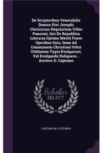 De Scriptoribus Venerabilis Domus Divi Josephi Clericorum Regularium Urbis Panormi, Qui De Republica Literaria Optime Meriti Fuere Operibus Suis, Quae Ad Communem Christiani Orbis Utilitatem Typis Evulgarunt, Vel Evulganda Reliquere... Auctore D. C