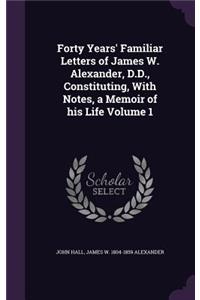 Forty Years' Familiar Letters of James W. Alexander, D.D., Constituting, With Notes, a Memoir of his Life Volume 1