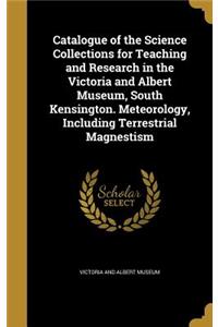 Catalogue of the Science Collections for Teaching and Research in the Victoria and Albert Museum, South Kensington. Meteorology, Including Terrestrial Magnestism